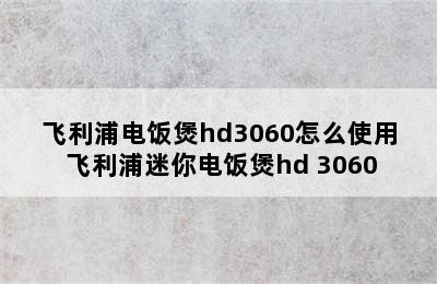 飞利浦电饭煲hd3060怎么使用 飞利浦迷你电饭煲hd 3060